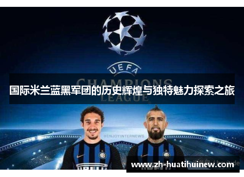 国际米兰蓝黑军团的历史辉煌与独特魅力探索之旅