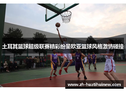 土耳其篮球超级联赛精彩纷呈欧亚篮球风格激情碰撞