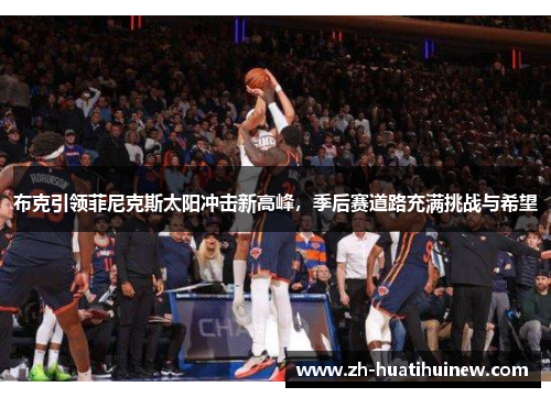 布克引领菲尼克斯太阳冲击新高峰，季后赛道路充满挑战与希望