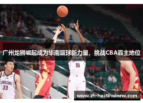 广州龙狮崛起成为华南篮球新力量,挑战CBA霸主地位 广州龙狮崛起成为华南篮球新力量,挑战CBA霸主地位