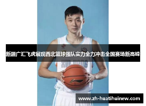 新疆广汇飞虎展现西北篮球强队实力全力冲击全国赛场新高峰 新疆广汇飞虎展现西北篮球强队实力全力冲击全国赛场新高峰