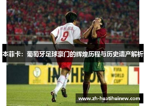 本菲卡：葡萄牙足球豪门的辉煌历程与历史遗产解析