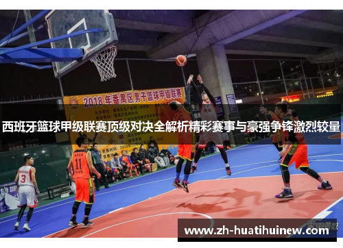 西班牙篮球甲级联赛顶级对决全解析精彩赛事与豪强争锋激烈较量 西班牙篮球甲级联赛顶级对决全解析精彩赛事与豪强争锋激烈较量