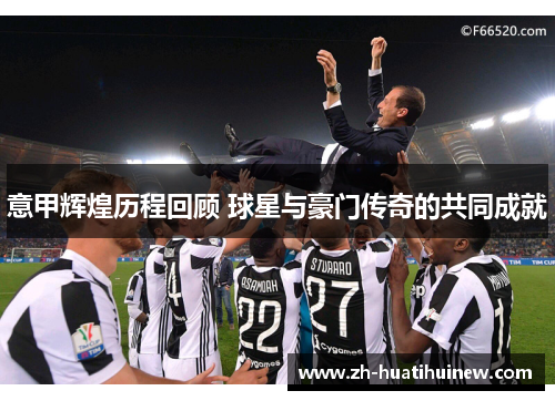 意甲辉煌历程回顾 球星与豪门传奇的共同成就 意甲辉煌历程回顾 球星与豪门传奇的共同成就