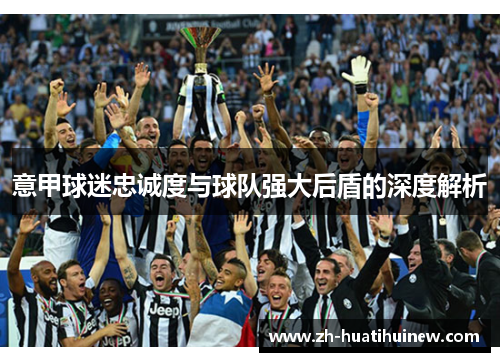 意甲球迷忠诚度与球队强大后盾的深度解析 意甲球迷忠诚度与球队强大后盾的深度解析