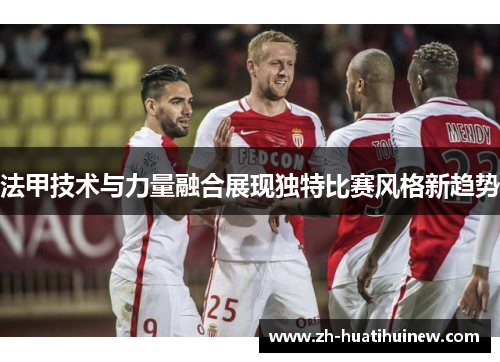 法甲技术与力量融合展现独特比赛风格新趋势 法甲技术与力量融合展现独特比赛风格新趋势
