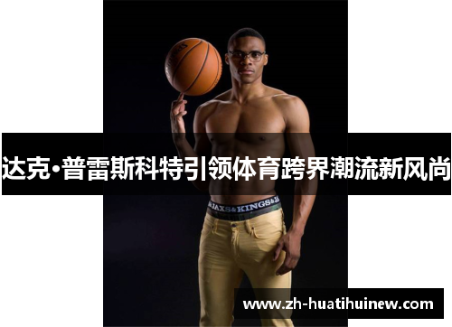 达克·普雷斯科特引领体育跨界潮流新风尚 达克·普雷斯科特引领体育跨界潮流新风尚