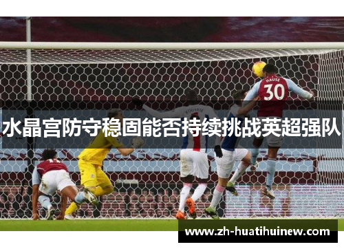 水晶宫防守稳固能否持续挑战英超强队