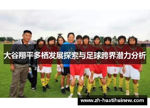 大谷翔平多栖发展探索与足球跨界潜力分析 大谷翔平多栖发展探索与足球跨界潜力分析