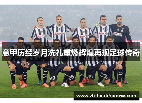 意甲历经岁月洗礼重燃辉煌再现足球传奇