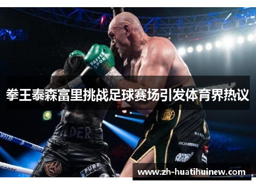 拳王泰森富里挑战足球赛场引发体育界热议
