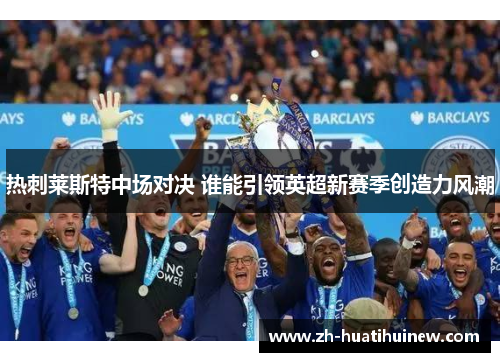 热刺莱斯特中场对决 谁能引领英超新赛季创造力风潮